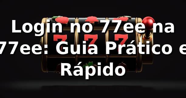 Login no 77ee na 77ee: Guia Prático e Rápido