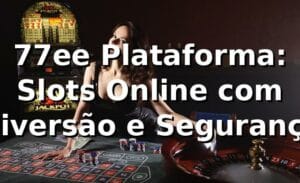 77ee Plataforma: Slots Online com Diversão e Segurança
