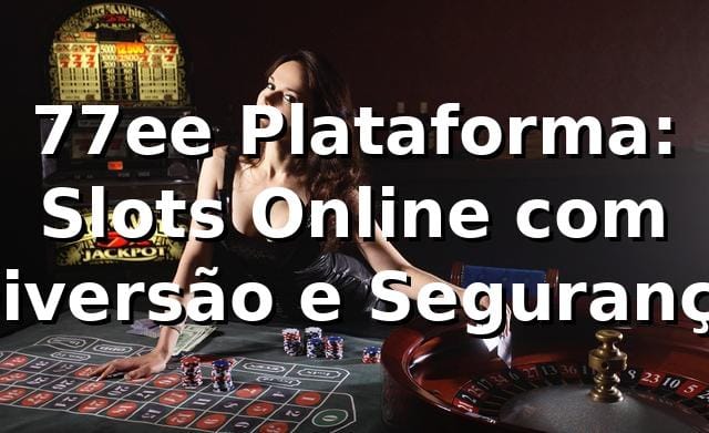 77ee Plataforma: Slots Online com Diversão e Segurança